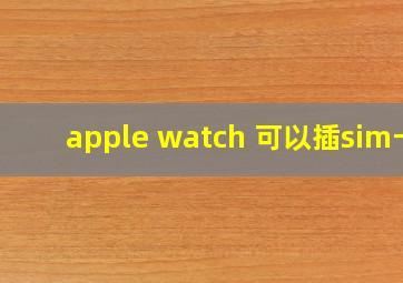 apple watch 可以插sim卡